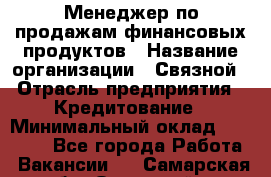 Менеджер по продажам финансовых продуктов › Название организации ­ Связной › Отрасль предприятия ­ Кредитование › Минимальный оклад ­ 33 000 - Все города Работа » Вакансии   . Самарская обл.,Отрадный г.